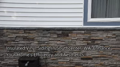 Insulated Vinyl Siding in Southcenter, WA: Enhance Your Home's Efficiency and Aesthetics