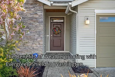 The Benefits of Weatherproofing with Evergreen Shield in Washington